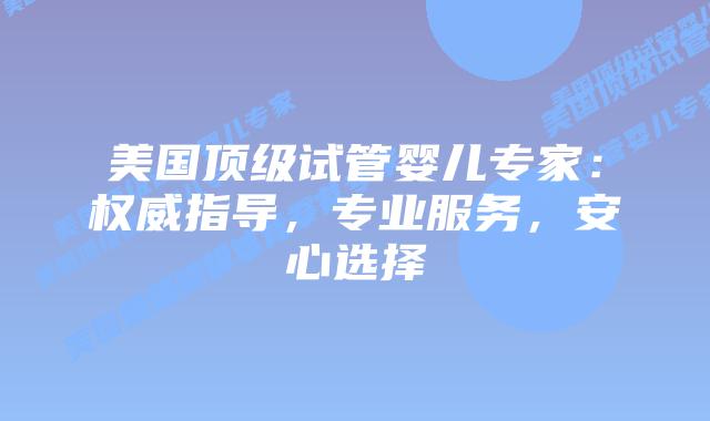 美国顶级试管婴儿专家:权威指导,专业服务,安心选择