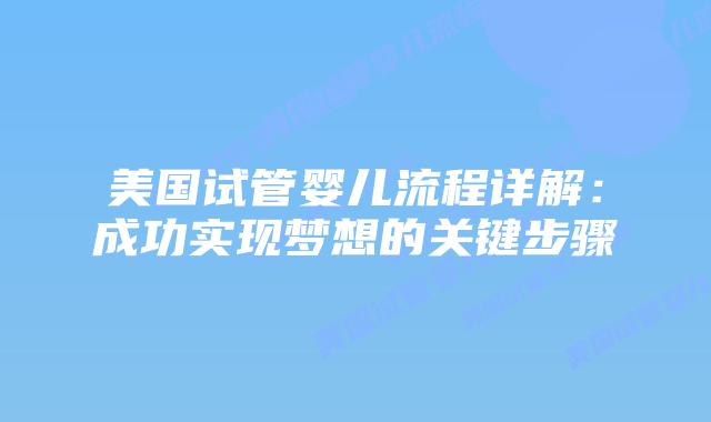 美国试管婴儿流程详解：成功实现梦想的关键步骤