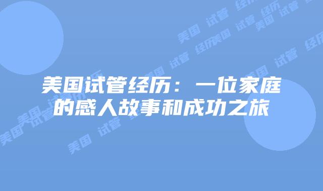 美国试管经历：一位家庭的感人故事和成功之旅