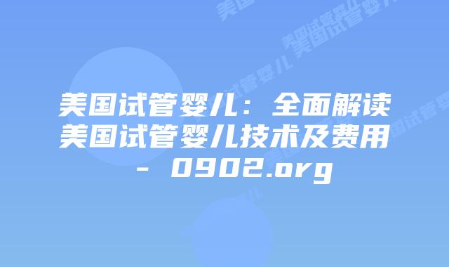 美国试管婴儿：全面解读美国试管婴儿技术及费用 - 0902.org