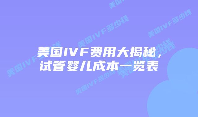 美国IVF费用大揭秘，试管婴儿成本一览表