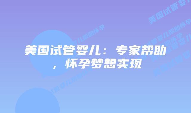 美国试管婴儿：专家帮助，怀孕梦想实现