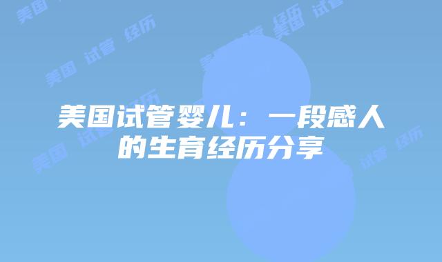 美国试管婴儿：一段感人的生育经历分享