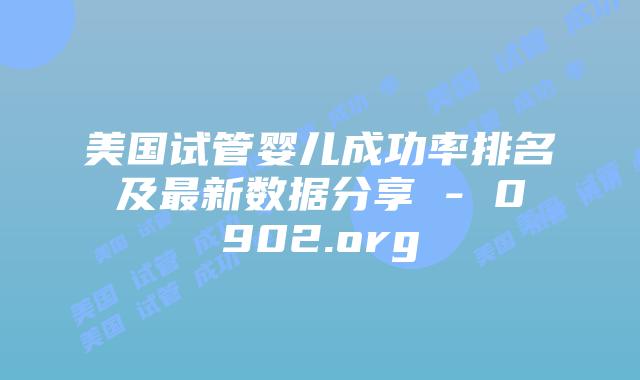美国试管婴儿成功率排名及最新数据分享 – 0902.org