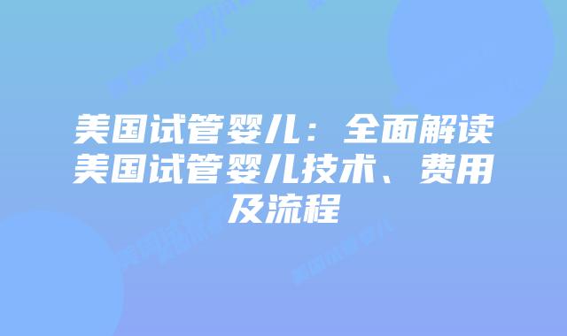 美国试管婴儿:全面解读美国试管婴儿技术、费用及流程