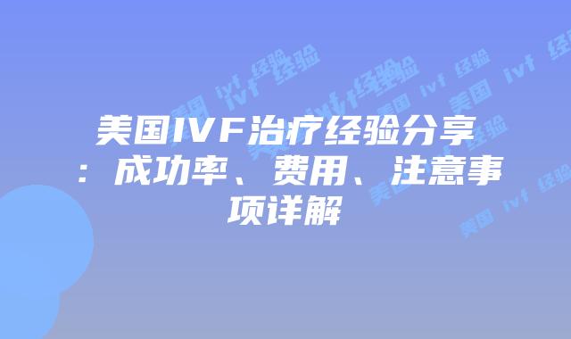 美国IVF治疗经验分享:成功率、费用、注意事项详解