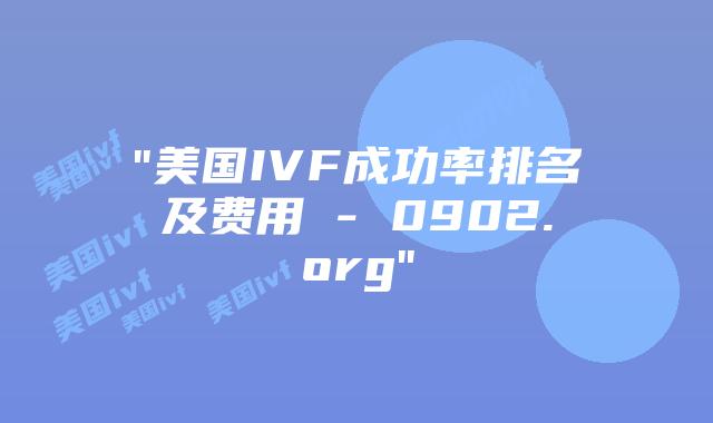“美国IVF成功率排名及费用 – 0902.org”