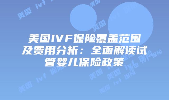 美国IVF保险覆盖范围及费用分析：全面解读试管婴儿保险政策