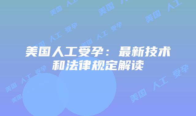 美国人工受孕:最新技术和法律规定解读