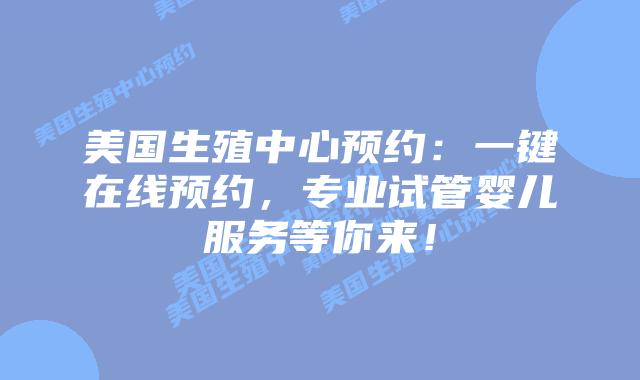美国生殖中心预约：一键在线预约，专业试管婴儿服务等你来！
