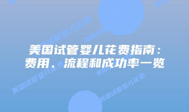 美国试管婴儿花费指南：费用、流程和成功率一览
