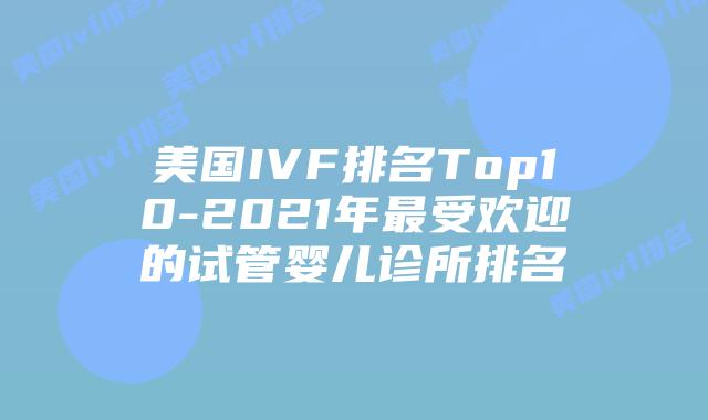 美国IVF排名Top10-2021年最受欢迎的试管婴儿诊所排名