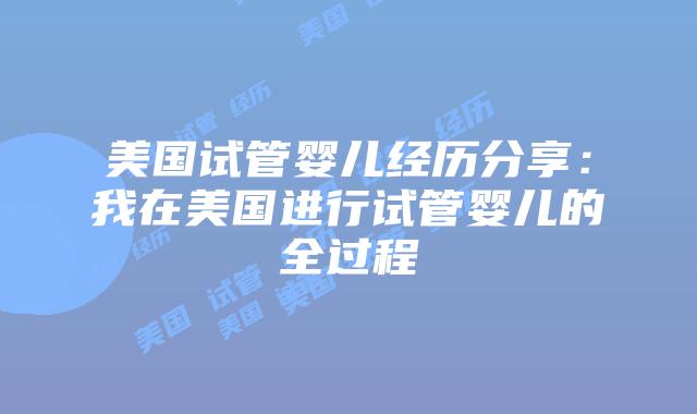 美国试管婴儿经历分享：我在美国进行试管婴儿的全过程