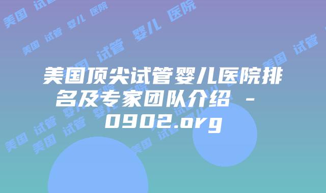 美国顶尖试管婴儿医院排名及专家团队介绍 - 0902.org
