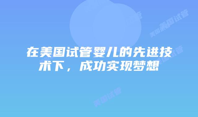在美国试管婴儿的先进技术下，成功实现梦想