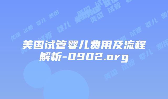 美国试管婴儿费用及流程解析-0902.org