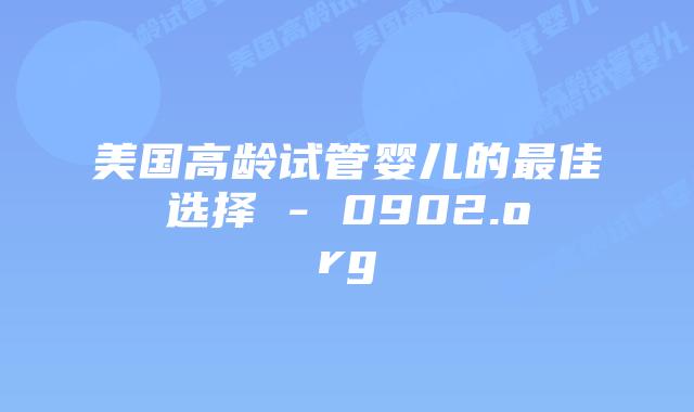 美国高龄试管婴儿的最佳选择 – 0902.org