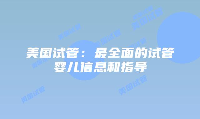 美国试管：最全面的试管婴儿信息和指导