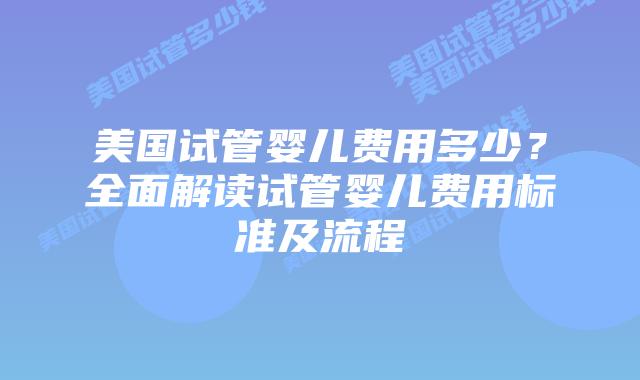 美国试管婴儿费用多少?全面解读试管婴儿费用标准及流程
