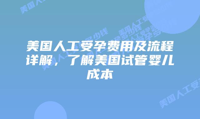 美国人工受孕费用及流程详解，了解美国试管婴儿成本