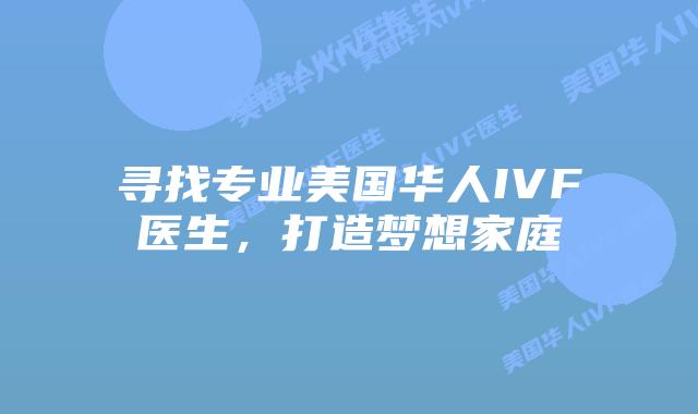 寻找专业美国华人IVF医生，打造梦想家庭