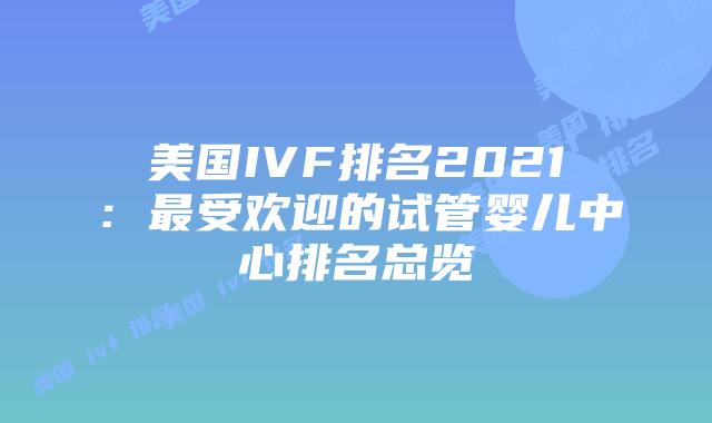 美国IVF排名2021：最受欢迎的试管婴儿中心排名总览