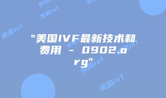 “美国IVF最新技术和费用 – 0902.org”