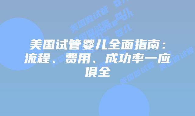 美国试管婴儿全面指南：流程、费用、成功率一应俱全