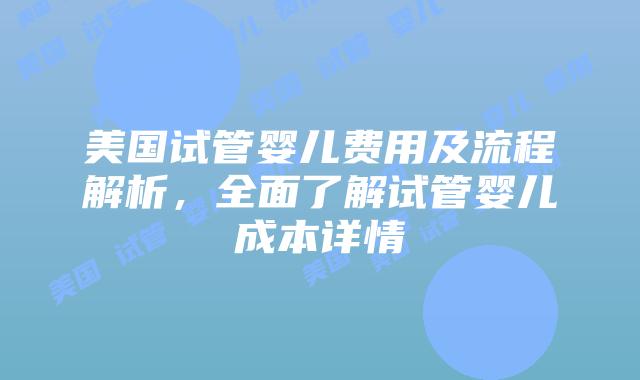 美国试管婴儿费用及流程解析，全面了解试管婴儿成本详情