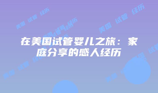 在美国试管婴儿之旅:家庭分享的感人经历