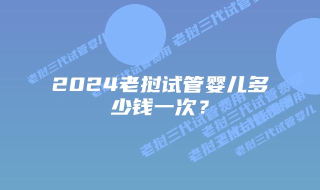 2024老挝试管婴儿多少钱一次?