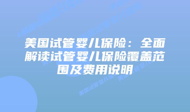 美国试管婴儿保险：全面解读试管婴儿保险覆盖范围及费用说明