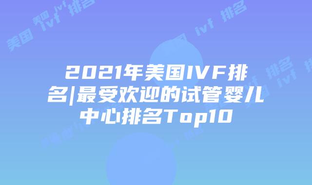 2021年美国IVF排名|最受欢迎的试管婴儿中心排名Top10