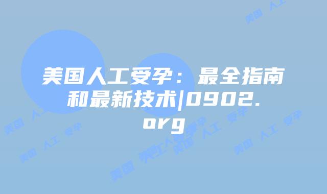 美国人工受孕：最全指南和最新技术|0902.org