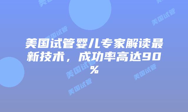 美国试管婴儿专家解读最新技术，成功率高达90%