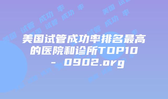 美国试管成功率排名最高的医院和诊所TOP10 – 0902.org
