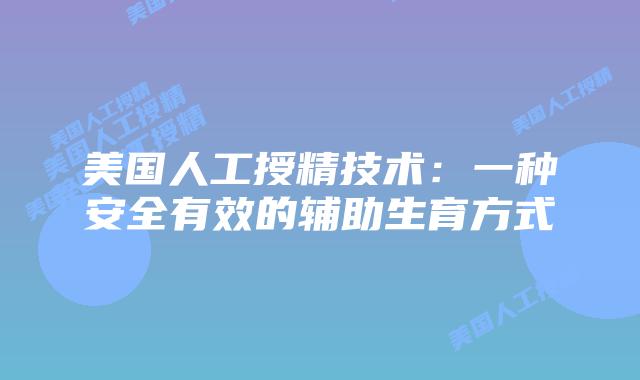 美国人工授精技术：一种安全有效的辅助生育方式