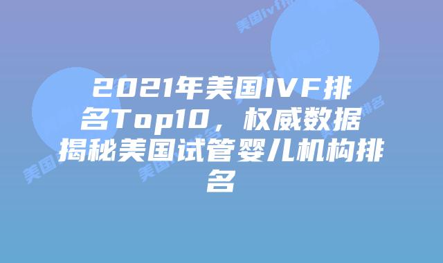 2021年美国IVF排名Top10，权威数据揭秘美国试管婴儿机构排名