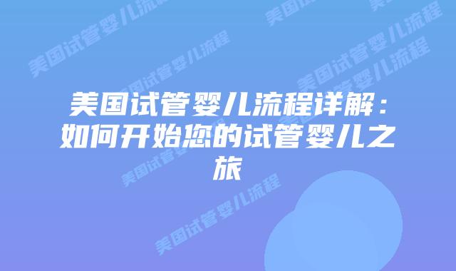 美国试管婴儿流程详解：如何开始您的试管婴儿之旅