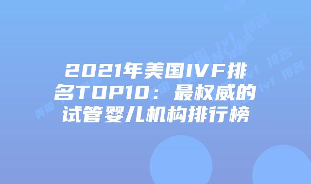 2021年美国IVF排名TOP10:最权威的试管婴儿机构排行榜