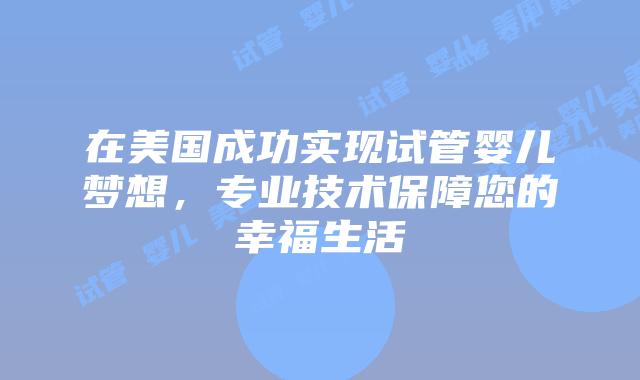 在美国成功实现试管婴儿梦想，专业技术保障您的幸福生活