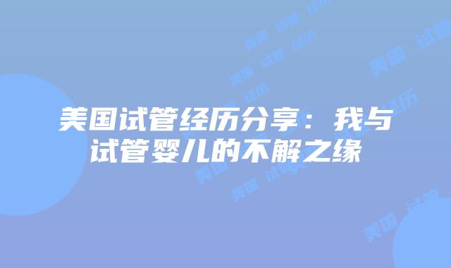 美国试管经历分享：我与试管婴儿的不解之缘