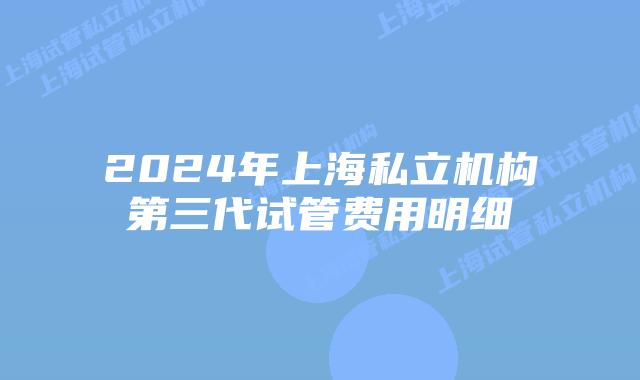 2024年上海私立机构第三代试管费用明细