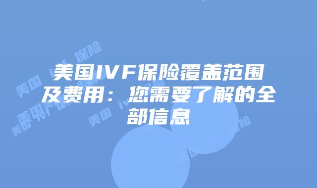 美国IVF保险覆盖范围及费用：您需要了解的全部信息