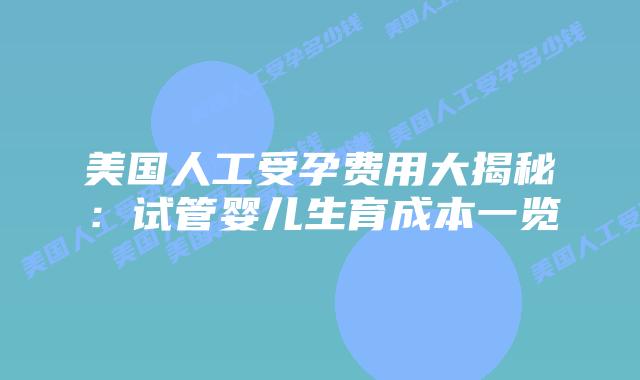 美国人工受孕费用大揭秘:试管婴儿生育成本一览