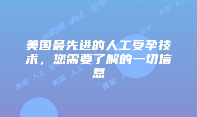 美国最先进的人工受孕技术，您需要了解的一切信息