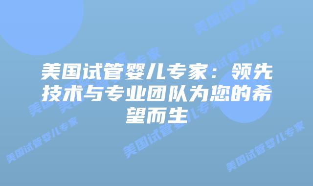 美国试管婴儿专家：领先技术与专业团队为您的希望而生