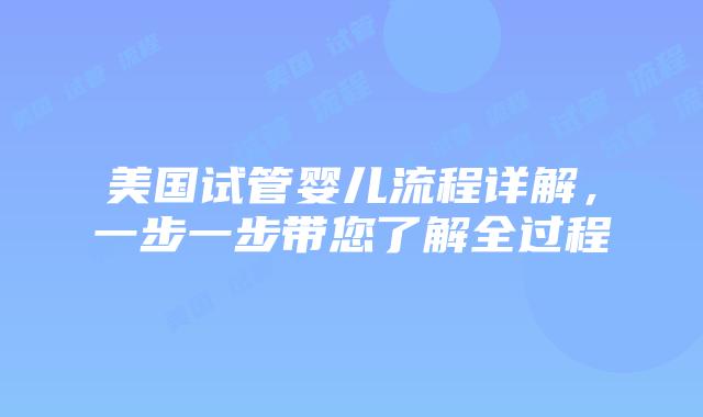 美国试管婴儿流程详解,一步一步带您了解全过程