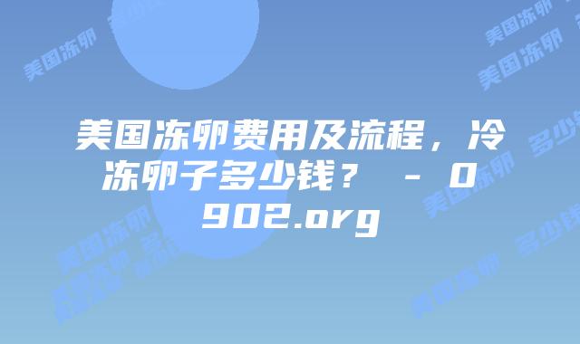 美国冻卵费用及流程，冷冻卵子多少钱？ - 0902.org