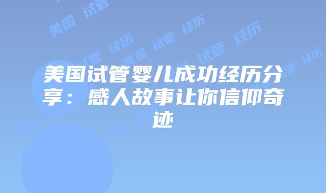 美国试管婴儿成功经历分享:感人故事让你信仰奇迹